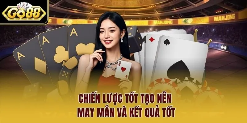 Chiến lược tốt tạo nên may mắn và kết quả tốt Chiến lược tốt tạo nên may mắn và kết quả tốt